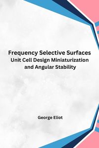Cover image for Frequency Selective Surfaces Unit Cell Design Miniaturization and Angular Stability