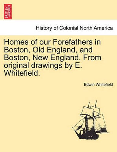 Cover image for Homes of Our Forefathers in Boston, Old England, and Boston, New England. from Original Drawings by E. Whitefield.