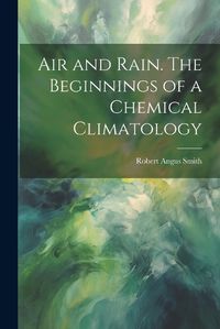 Cover image for Air and Rain. The Beginnings of a Chemical Climatology