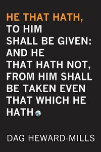 Cover image for He That Hath, To Him Shall be Given: And He That Hath No, From Him Shall Be Taken Even That Which He Hath