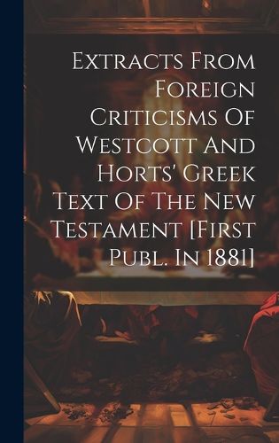 Cover image for Extracts From Foreign Criticisms Of Westcott And Horts' Greek Text Of The New Testament [first Publ. In 1881]