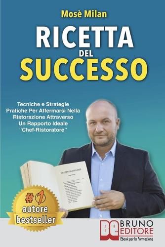Cover image for Ricetta Del Successo: Tecniche e Strategie Pratiche Per Affermarsi Nella Ristorazione Attraverso Un Rapporto Ideale Chef-Ristoratore