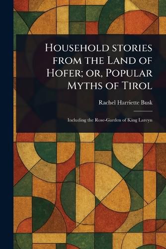 Cover image for Household Stories From the Land of Hofer; or, Popular Myths of Tirol