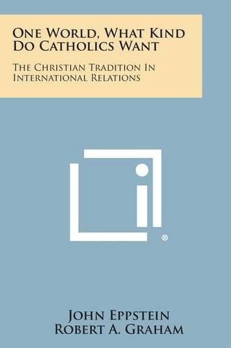 Cover image for One World, What Kind Do Catholics Want: The Christian Tradition in International Relations