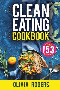 Cover image for Clean Eating Cookbook: The All-in-1 Healthy Eating Guide - 153 Quick & Easy Recipes, A Weekly Shopping List & More!