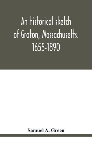 Cover image for An historical sketch of Groton, Massachusetts. 1655-1890