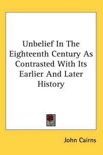 Cover image for Unbelief in the Eighteenth Century as Contrasted with Its Earlier and Later History