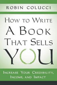 Cover image for How to Write a Book That Sells You: Increase Your Credibility, Income, and Impact