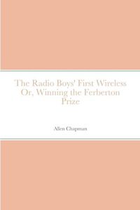 Cover image for The Radio Boys' First Wireless Or, Winning the Ferberton Prize