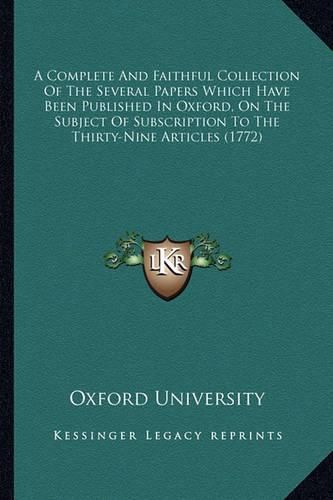 A Complete and Faithful Collection of the Several Papers Which Have Been Published in Oxford, on the Subject of Subscription to the Thirty-Nine Articles (1772)