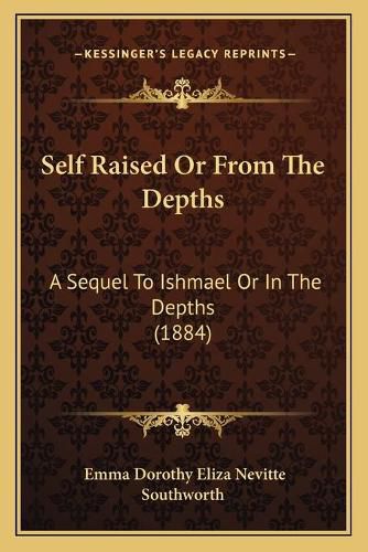 Cover image for Self Raised or from the Depths Self Raised or from the Depths: A Sequel to Ishmael or in the Depths (1884) a Sequel to Ishmael or in the Depths (1884)