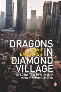 Cover image for Dragons in Diamond Village And Other Tales from the Back Alleys of Urbanising China