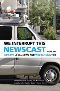 Cover image for We Interrupt This Newscast: How to Improve Local News and Win Ratings, Too