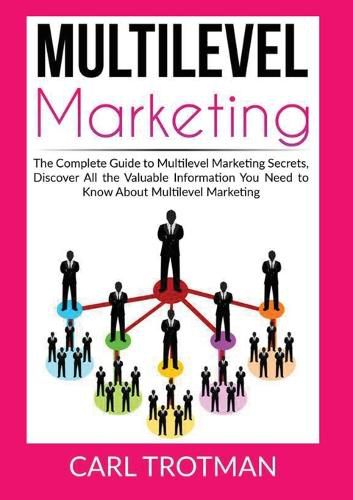 Cover image for Multilevel Marketing: The Complete Guide to Multi Level Marketing Secrets, Discover All the Valuable Information You Need to Know About Multi Level Marketing