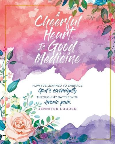 Cover image for A Cheerful Heart Is Good Medicine: How I've learned to embrace God's sovereignty through my battle with chronic pain