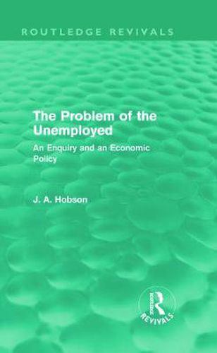 Cover image for The Problem of the Unemployed: An Enquiry and an Economic Policy