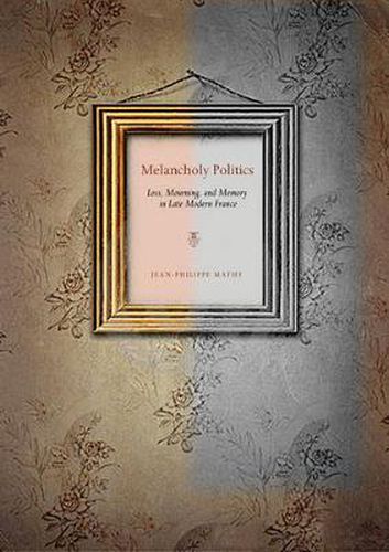 Cover image for Melancholy Politics: Loss, Mourning, and Memory in Late Modern France