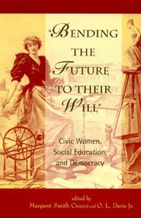 Cover image for Bending the Future to Their Will: Civic Women, Social Education, and Democracy
