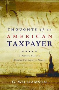 Cover image for Thoughts of an American Taxpayer: A Patriot's Views on Righting Our Country's Wrongs