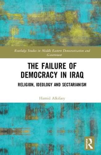 Cover image for The Failure of Democracy in Iraq: Religion, Ideology and Sectarianism