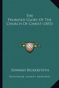 Cover image for The Promised Glory of the Church of Christ (1853) the Promised Glory of the Church of Christ (1853)