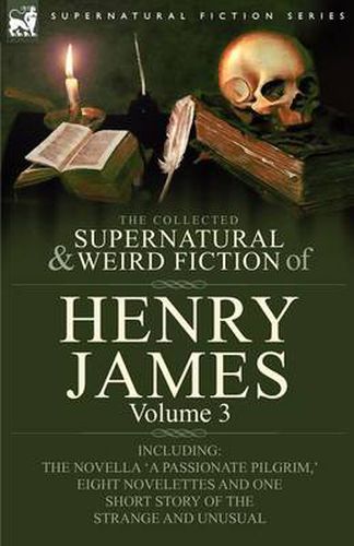 Cover image for The Collected Supernatural and Weird Fiction of Henry James: Volume 3-Including the Novella 'a Passionate Pilgrim, ' Eight Novelettes and One Short St