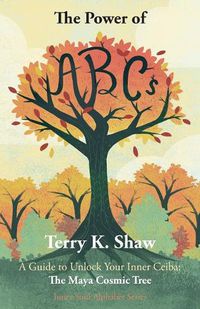 Cover image for The Power of ABCs: A Guide to Unlock Your Inner Ceiba: The Maya Cosmic Tree