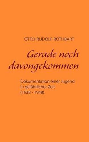 Gerade noch davongekommen: Dokumentation einer Jugend in gefahrlicher Zeit (1938 - 1948)