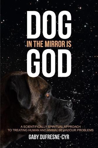 Cover image for Dog in the Mirror is God: A scientifically spiritual approach to treating human and animal behaviour problems