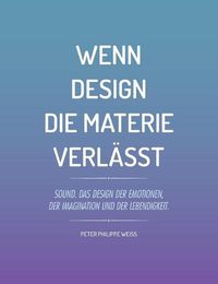 Cover image for Wenn Design die Materie verlasst: Sound. Das Design der Emotionen, der Imagination und der Lebendigkeit.