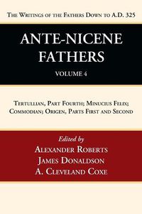 Cover image for Ante-Nicene Fathers: Translations of the Writings of the Fathers Down to A.D. 325, Volume 4: Tertullian, Part Fourth; Minucius Felix; Commodian; Origen, Parts First and Second