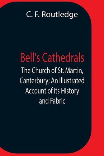 Bell'S Cathedrals; The Church Of St. Martin, Canterbury; An Illustrated Account Of Its History And Fabric