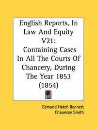 Cover image for English Reports, in Law and Equity V21: Containing Cases in All the Courts of Chancery, During the Year 1853 (1854)