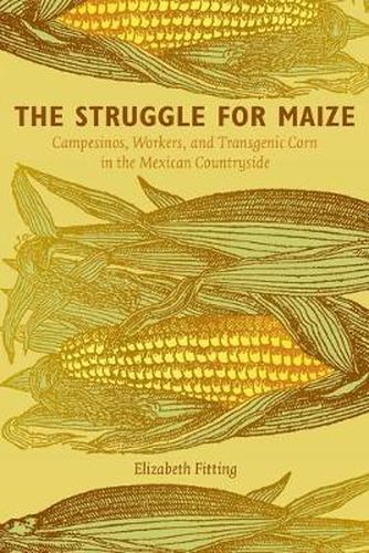 Cover image for The Struggle for Maize: Campesinos, Workers, and Transgenic Corn in the Mexican Countryside