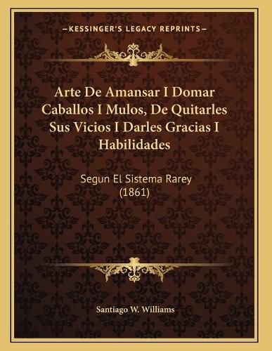 Cover image for Arte de Amansar I Domar Caballos I Mulos, de Quitarles Sus Vicios I Darles Gracias I Habilidades: Segun El Sistema Rarey (1861)