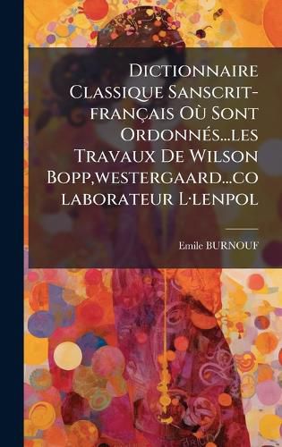 Cover image for Dictionnaire Classique Sanscrit-francais OA (1) Sont OrdonnA(c)s...les Travaux De Wilson Bopp, westergaard...colaborateur LA-lenpol
