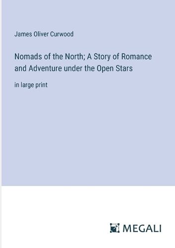Cover image for Nomads of the North; A Story of Romance and Adventure under the Open Stars