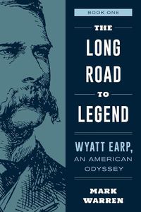 Cover image for The Long Road to Legend: Wyatt Earp, An American Odyssey Book One