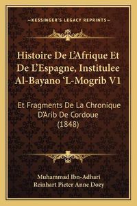 Cover image for Histoire de L'Afrique Et de L'Espagne, Institulee Al-Bayano 'l-Mogrib V1: Et Fragments de La Chronique D'Arib de Cordoue (1848)