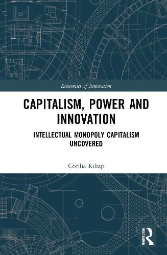 Cover image for Capitalism, Power and Innovation: Intellectual Monopoly Capitalism Uncovered