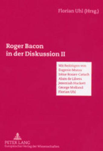 Roger Bacon in der Diskussion II; Mit Beitragen von Eugenio Massa, Alain de Libera, Irene Rosier-Catach, Jeremiah Hackett, George Mulland, Florian Uhl