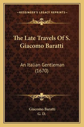 Cover image for The Late Travels of S. Giacomo Baratti: An Italian Gentleman (1670)