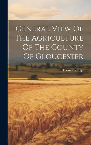 Cover image for General View Of The Agriculture Of The County Of Gloucester