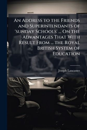 Cover image for An Address to the Friends and Superintendants of 'sunday Schools' ... On the Advantages That With Result From ... the Royal British System of Education