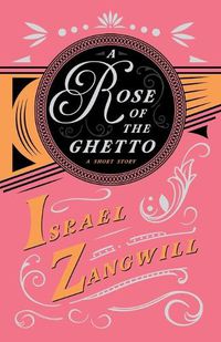 Cover image for A Rose of the Ghetto - A Short Story: With a Chapter From English Humorists of To-day by J. A. Hammerton