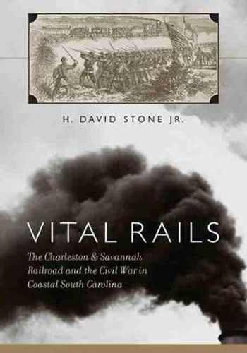 Cover image for Vital Rails: The Civil War History of the Charleston and Savannah Railroad