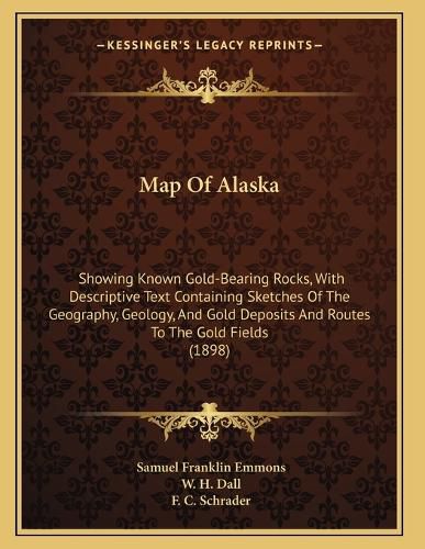 Cover image for Map of Alaska: Showing Known Gold-Bearing Rocks, with Descriptive Text Containing Sketches of the Geography, Geology, and Gold Deposits and Routes to the Gold Fields (1898)