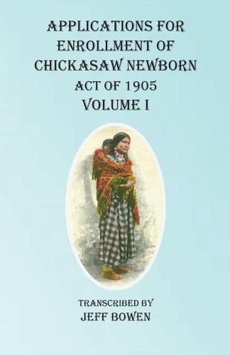 Cover image for Applications For Enrollment of Chickasaw Newborn Act of 1905 Volume I