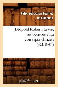 Cover image for Leopold Robert, Sa Vie, Ses Oeuvres Et Sa Correspondance (Ed.1848)