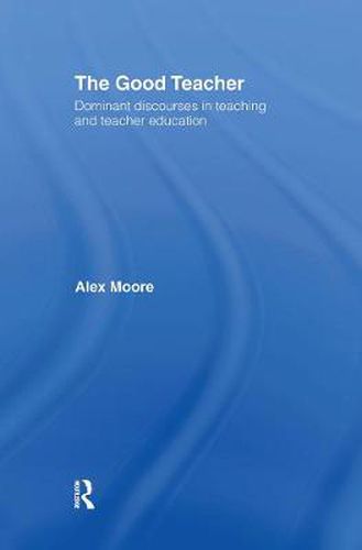 Cover image for The Good Teacher: Dominant discourses in teaching and teacher education